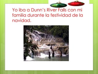Yo iba a Dunn’s River Falls con mi
familia durante la festividad de la
navidad.

 