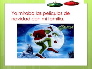 Yo miraba las películas de
navidad con mi familia.

 