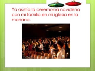 Yo asistía la ceremonia navideña
con mi familia en mi iglesia en la
mañana.

 