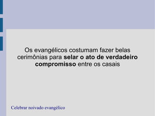 Os evangélicos costumam fazer belas
cerimônias para selar o ato de verdadeiro
compromisso entre os casais
Celebrar noivado evangélico
 