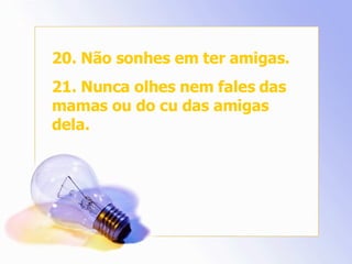 20. Não sonhes em ter amigas. 21. Nunca olhes nem fales das mamas ou do cu das amigas dela. 