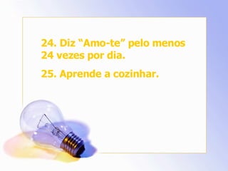 24. Diz “Amo-te” pelo menos 24 vezes por dia. 25. Aprende a cozinhar. 