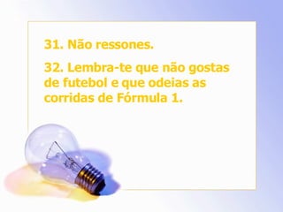 31. Não ressones. 32. Lembra-te que não gostas de futebol e que odeias as corridas de Fórmula 1. 
