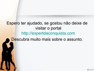 Espero ter ajudado, se gostou não deixe de
visitar o portal
http://expertdaconquista.com
Descubra muito mais sobre o assunto.
 
