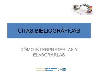 CITAS BIBLIOGRÁFICAS 
CÓMO INTERPRETARLAS Y 
ELABORARLAS 
 