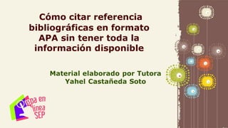 Page 1
Cómo citar referencia
bibliográficas en formato
APA sin tener toda la
información disponible
Material elaborado por Tutora
Yahel Castañeda Soto
 