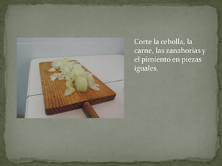 Corte la cebolla, la
carne, las zanahorias y
el pimiento en piezas
iguales.

 