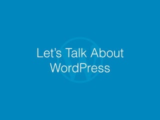 Let’s Talk About
WordPress
 