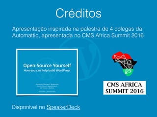 Créditos
Apresentação inspirada na palestra de 4 colegas da
Automattic, apresentada no CMS Africa Summit 2016
Disponível no SpeakerDeck
 
