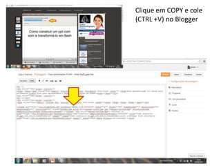 Clique em COPY e cole 
(CTRL +V) no Blogger 
 