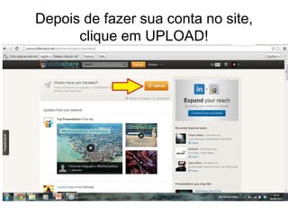 Depois de fazer sua conta no site, 
clique em UPLOAD! 
 