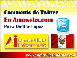 Comments de Twitter
En Amawebs.com
Por.: Dietter López




          www.AmarillasInternet.com
 