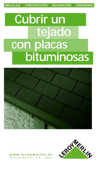 BRICOLAJE - CONSTRUCCIÓN - DECORACIÓN - JARDINERÍA




    Cubrir un
       tejado
   con placas
     bituminosas




  www.leroymerlin.es
  ©Leroy Merlin, S.A., 2002
 