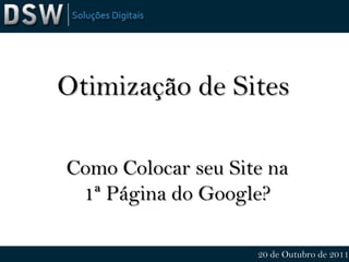 Otimização de Sites

Como Colocar seu Site na
 1ª Página do Google?

                    20 de Outubro de 2011
 