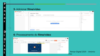 P
e
n
s
a
r
D
i
g
i
t
a
l Pensar Digital 2019 - António
Pires
5- Adicionar filme/vídeo
6- Processamento do filme/vídeo
 