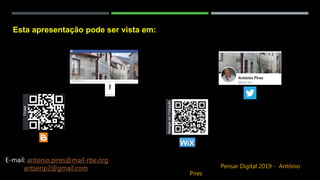 Esta apresentação pode ser vista em:
E-mail: antonio.pires@mail-rbe.org
antserip2@gmail.com Pensar Digital 2019 - António
Pires
 