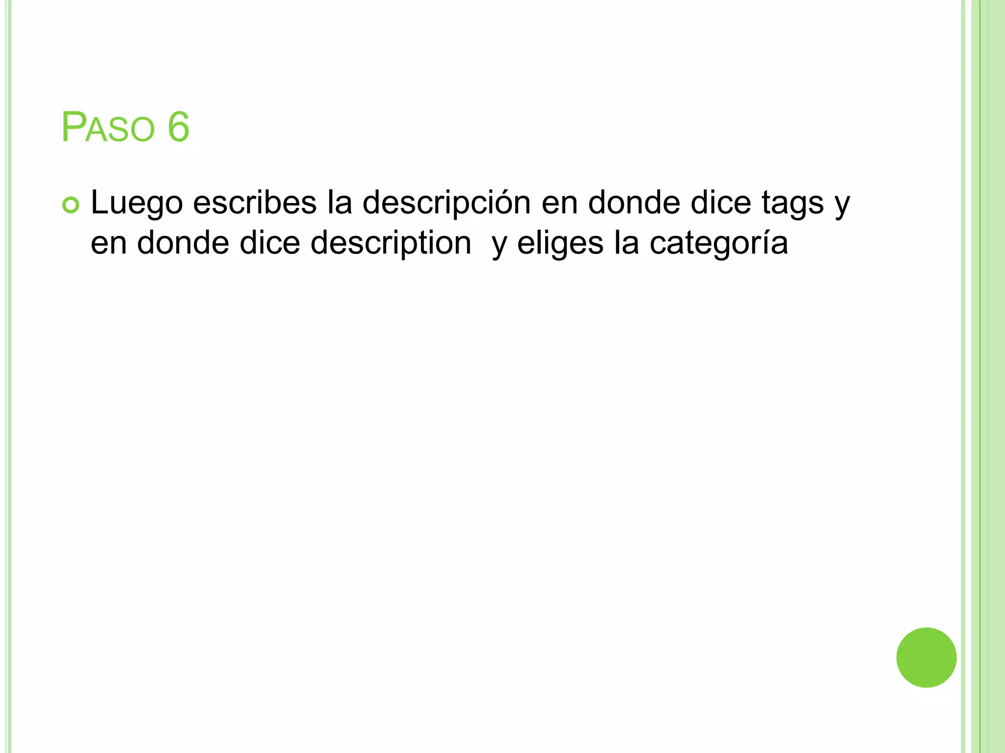 PASO 6
 Luego escribes la descripción en donde dice tags y
en donde dice description y eliges la categoría
 