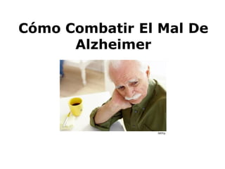 Cómo Combatir El Mal De
Alzheimer
 
