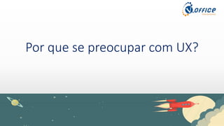 Por que se preocupar com UX?
 