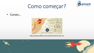 Como começar?
• Cursos...
http://www.voffice.com.br/treinamento-de-ux/
 