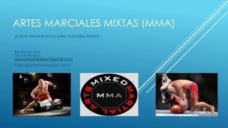 ARTES MARCIALES MIXTAS (MMA)
¿Cómo iniciarse en las artes marciales mixtas?
Realizado por:
David Herrera
davudnbdherrera1@gmail.com
http://jiujitseros.blogspot.com/
 