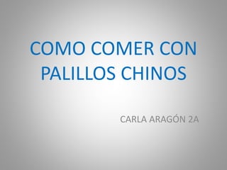 COMO COMER CON
PALILLOS CHINOS
CARLA ARAGÓN 2A
 