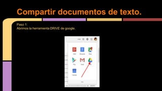 Paso 1:
Abrimos la herramienta DRIVE de google.
Compartir documentos de texto.
 