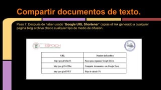 Paso 7. Después de haber usado ¨Google URL Shortener¨ copias el link generado a cualquier
pagina blog archivo chat o cualquier tipo de medio de difusión.
Compartir documentos de texto.
 