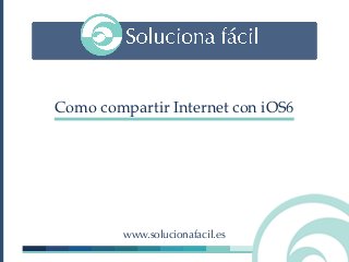 Como compartir Internet con iOS6




         www.solucionafacil.es
 