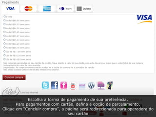 Escolha a forma de pagamento de sua preferência. Para pagamentos com cartão, defina a opção de parcelamento. Clique em “Concluir compra”, a página será redirecionada para operadora do seu cartão 