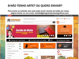 8-NÃO TENHO ARTE? OU QUERO ENVIAR?
Para enviar ou solicitar arte você pode enviar através do botão em nossa
página inicial, ou via e-mail, contato@jaraguaimpressosgraficos.com
 