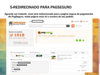 5-REDIRECINADO PARA PAGSEGURO
Aguarde um instante, você será redirecionado para a pagina segura de pagamentos
do PagSeguro, nesta página você vê o numero de seu pedido.
 