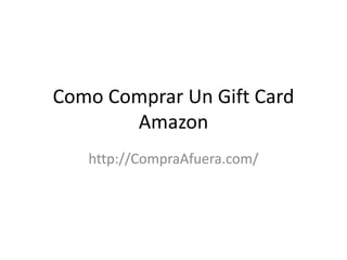 Como Comprar Un Gift Card
Amazon
http://CompraAfuera.com/
 