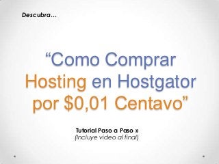 Descubra…




  “Como Comprar
Hosting en Hostgator
 por $0,01 Centavo”
             Tutorial Paso a Paso »
            (Incluye video al final)
 