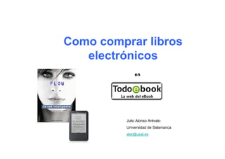 Como comprar libros
   electrónicos
              en




          Julio Alonso Arévalo
          Universidad de Salamanca
          alar@usal.es
 
