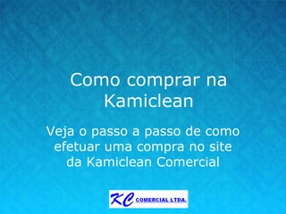 Como comprar na Kamiclean Veja o passo a passo de como efetuar uma compra no site da Kamiclean Comercial 