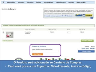 O Produto será adicionado ao Carrinho de Compras.
• Caso você possua um Cupom ou Vale-Presente, insira o código;
 