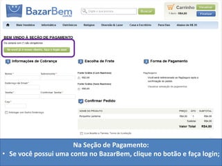 Na Seção de Pagamento:
• Se você possui uma conta no BazarBem, clique no botão e faça login;
 