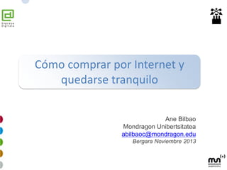 Ane Bilbao Carrasco Mondragon Unibertsitatea abilbaoc@mondragon.edu https://www.linkedin.com/in/anebilbaocarrasco http://twitter.com/bilbitx http://www.slideshare.net/anebilbao/ 
Cómo comprar por Internet y quedarse tranquilo  