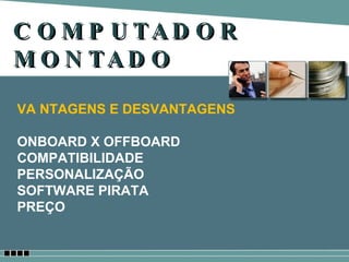 COMPUTADOR MONTADO VA NTAGENS E DESVANTAGENS ONBOARD X OFFBOARD COMPATIBILIDADE PERSONALIZAÇÃO SOFTWARE PIRATA PREÇO 
