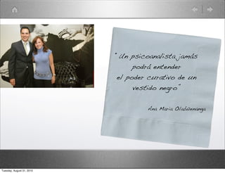 “Un psicoanalista jamás
                                podrá entender
                           el poder curativo de un
                                vestido negro”

                                    Ana Maria Olabüenanga




Tuesday, August 31, 2010
 