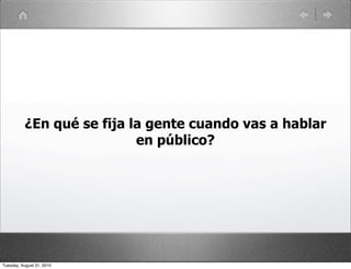 ¿En qué se fija la gente cuando vas a hablar
                           en público?




Tuesday, August 31, 2010
 