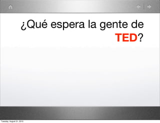 ¿Qué espera la gente de
                                     TED?




Tuesday, August 31, 2010
 