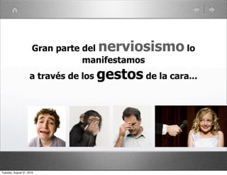 Gran parte del  nerviosismo lo
                                  manifestamos
                     a través de los   gestos de la cara...




Tuesday, August 31, 2010
 