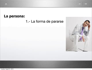 La persona:
                           1.- La forma de pararse




Tuesday, August 31, 2010
 