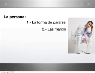 La persona:
                           1.- La forma de pararse
                                    2.- Las manos




Tuesday, August 31, 2010
 