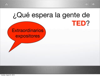 ¿Qué espera la gente de
                                     TED?
                   Extraordinarios
                    expositores




Tuesday, August 31, 2010
 