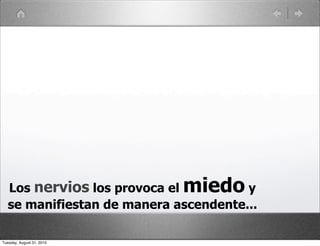 Los nervios los provoca elmiedo     y
   se manifiestan de manera ascendente...

Tuesday, August 31, 2010
 