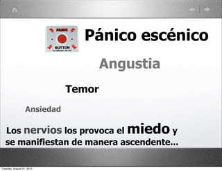 Pánico escénico
                                     Angustia
                             Temor
                  Ansiedad

   Los nervios los provoca el          ymiedo
   se manifiestan de manera ascendente...

Tuesday, August 31, 2010
 