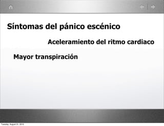 Síntomas del pánico escénico
                           Aceleramiento del ritmo cardiaco

            Mayor transpiración




Tuesday, August 31, 2010
 